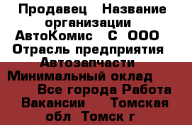 Продавец › Название организации ­ АвтоКомис - С, ООО › Отрасль предприятия ­ Автозапчасти › Минимальный оклад ­ 30 000 - Все города Работа » Вакансии   . Томская обл.,Томск г.